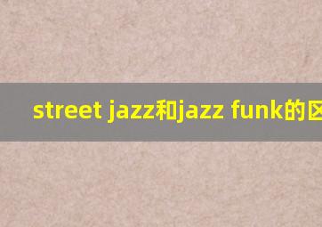 street jazz和jazz funk的区别